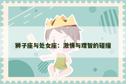 狮子座与处女座：激情与理智的碰撞