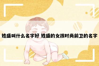 姓盛叫什么名字好 姓盛的女孩时尚前卫的名字