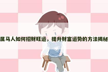 属马人如何招财旺运，提升财富运势的方法揭秘