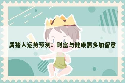 属猪人运势预测：财富与健康需多加留意