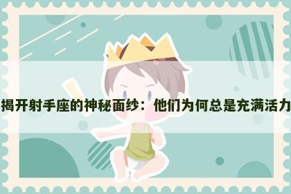 揭开射手座的神秘面纱：他们为何总是充满活力