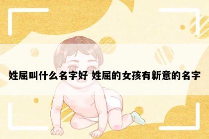 姓屈叫什么名字好 姓屈的女孩有新意的名字