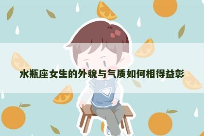 水瓶座女生的外貌与气质如何相得益彰