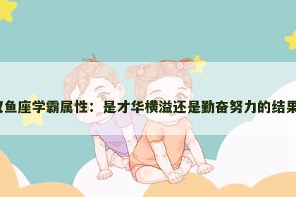双鱼座学霸属性：是才华横溢还是勤奋努力的结果？