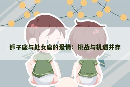 狮子座与处女座的爱情：挑战与机遇并存