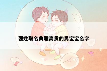 强姓取名典雅高贵的男宝宝名字