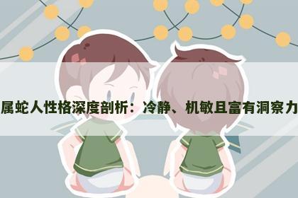 属蛇人性格深度剖析：冷静、机敏且富有洞察力