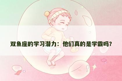 双鱼座的学习潜力：他们真的是学霸吗？