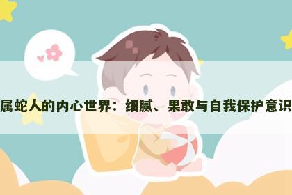 属蛇人的内心世界：细腻、果敢与自我保护意识