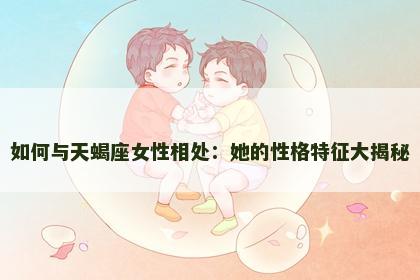 如何与天蝎座女性相处：她的性格特征大揭秘