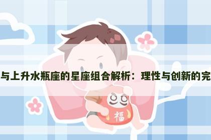 摩羯座与上升水瓶座的星座组合解析：理性与创新的完美碰撞