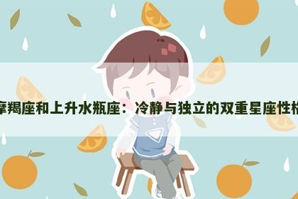 摩羯座和上升水瓶座：冷静与独立的双重星座性格