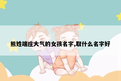 熊姓端庄大气的女孩名字,取什么名字好