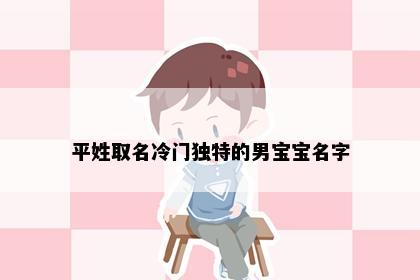 平姓取名冷门独特的男宝宝名字