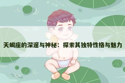 天蝎座的深邃与神秘：探索其独特性格与魅力