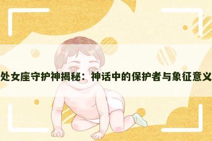 处女座守护神揭秘：神话中的保护者与象征意义