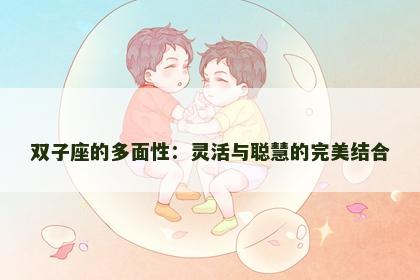 双子座的多面性：灵活与聪慧的完美结合