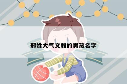 邢姓大气文雅的男孩名字