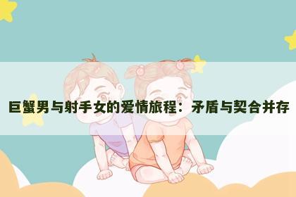 巨蟹男与射手女的爱情旅程：矛盾与契合并存