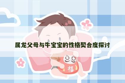 属龙父母与牛宝宝的性格契合度探讨