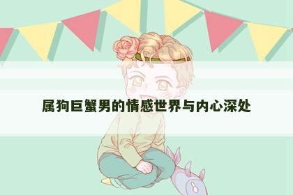 属狗巨蟹男的情感世界与内心深处