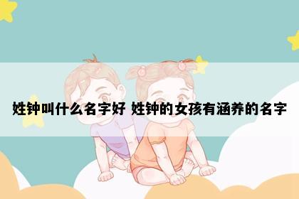 姓钟叫什么名字好 姓钟的女孩有涵养的名字