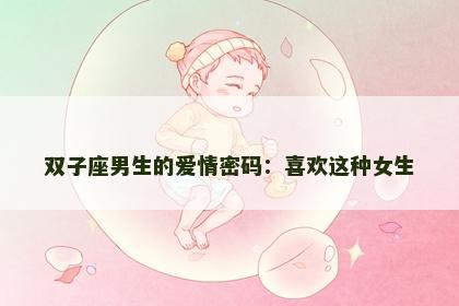 双子座男生的爱情密码：喜欢这种女生