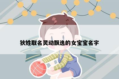 狄姓取名灵动飘逸的女宝宝名字