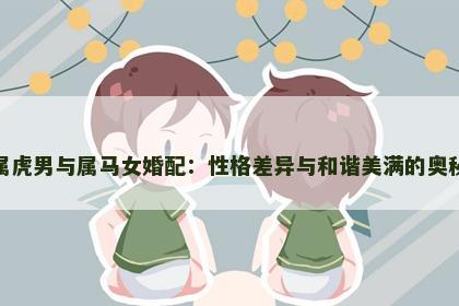 属虎男与属马女婚配：性格差异与和谐美满的奥秘