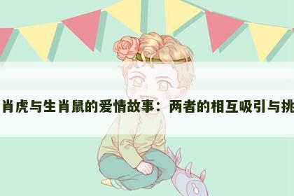 生肖虎与生肖鼠的爱情故事：两者的相互吸引与挑战