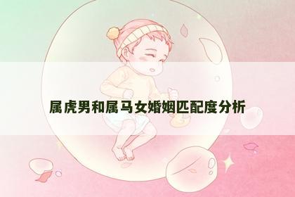 属虎男和属马女婚姻匹配度分析