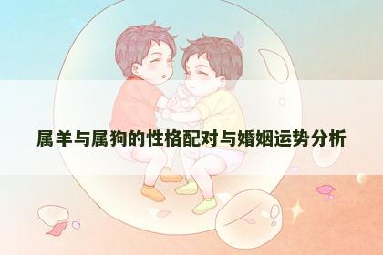 属羊与属狗的性格配对与婚姻运势分析