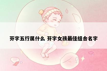 芬字五行属什么 芬字女孩最佳组合名字