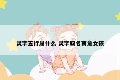 灵字五行属什么 灵字取名寓意女孩