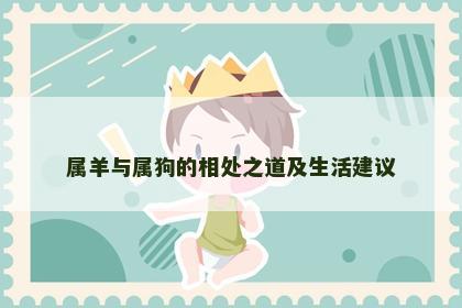 属羊与属狗的相处之道及生活建议