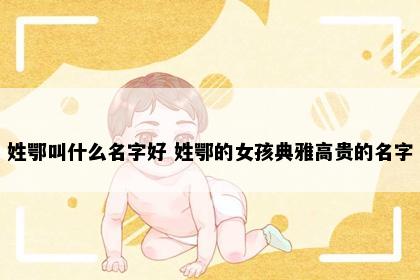 姓鄂叫什么名字好 姓鄂的女孩典雅高贵的名字