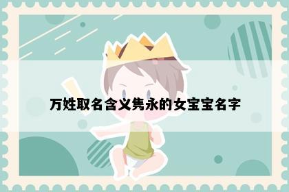 万姓取名含义隽永的女宝宝名字