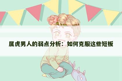 属虎男人的弱点分析：如何克服这些短板