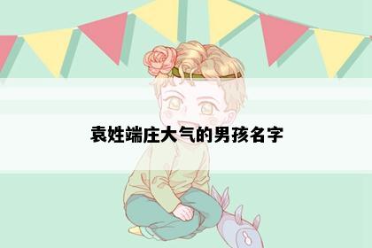 袁姓端庄大气的男孩名字