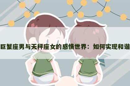 解密巨蟹座男与天秤座女的感情世界：如何实现和谐共处