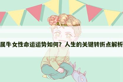 属牛女性命运运势如何？人生的关键转折点解析