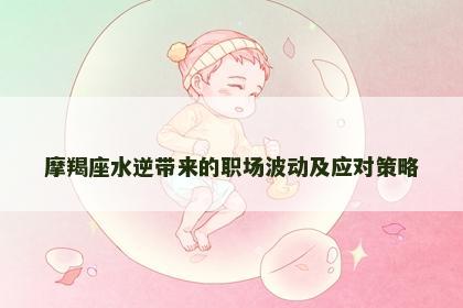摩羯座水逆带来的职场波动及应对策略