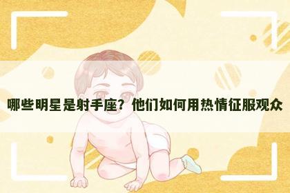 哪些明星是射手座？他们如何用热情征服观众