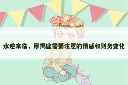水逆来临，摩羯座需要注意的情感和财务变化