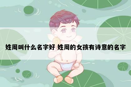 姓周叫什么名字好 姓周的女孩有诗意的名字