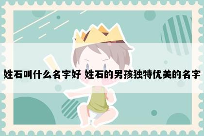 姓石叫什么名字好 姓石的男孩独特优美的名字