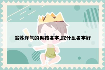 翁姓洋气的男孩名字,取什么名字好