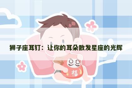 狮子座耳钉：让你的耳朵散发星座的光辉