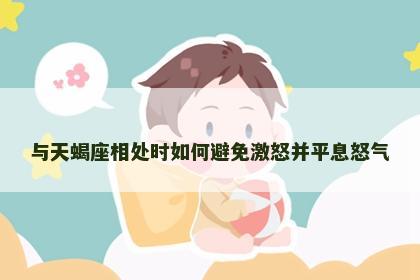 与天蝎座相处时如何避免激怒并平息怒气