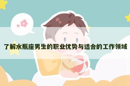 了解水瓶座男生的职业优势与适合的工作领域